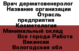 Врач-дерматовенеролог › Название организации ­ Linline › Отрасль предприятия ­ Косметология › Минимальный оклад ­ 200 000 - Все города Работа » Вакансии   . Вологодская обл.,Череповец г.